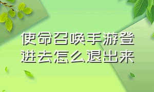 使命召唤手游登进去怎么退出来（使命召唤手游怎么退出登录呢教程）