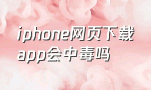 iphone网页下载app会中毒吗