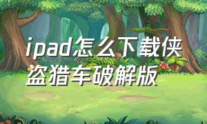 ipad怎么下载侠盗猎车破解版