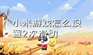 小米游戏怎么设置2次滑动（小米游戏怎么关闭）