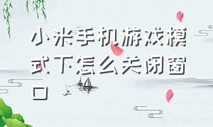 小米手机游戏模式下怎么关闭窗口