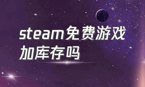 steam免费游戏加库存吗