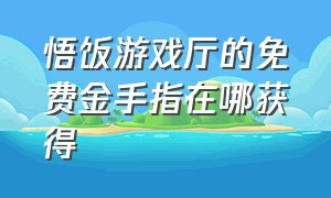 悟饭游戏厅的免费金手指在哪获得