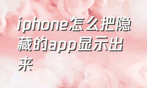 iphone怎么把隐藏的app显示出来（怎么把苹果手机隐藏的app显示出来）