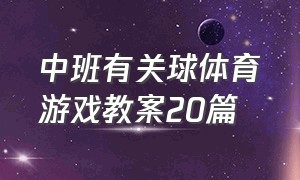 中班有关球体育游戏教案20篇（中班体育游戏教案大全11篇）