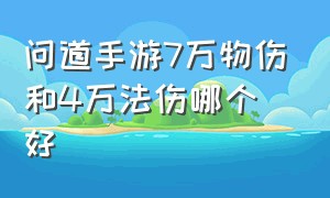 问道手游7万物伤和4万法伤哪个好（问道手游6万法和109万力哪个难）