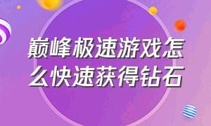 巅峰极速游戏怎么快速获得钻石（巅峰极速游戏怎么弄小号）