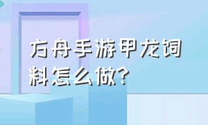 方舟手游甲龙饲料怎么做?