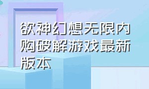 欲神幻想无限内购破解游戏最新版本（神欲幻想内购版本下载）