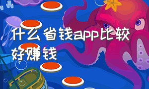 什么省钱app比较好赚钱（什么省钱app比较好赚钱快）