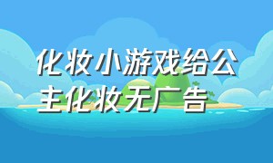 化妆小游戏给公主化妆无广告