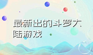 最新出的斗罗大陆游戏