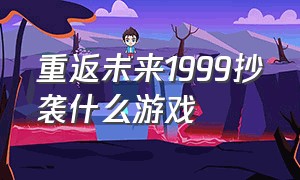 重返未来1999抄袭什么游戏