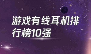 游戏有线耳机排行榜10强