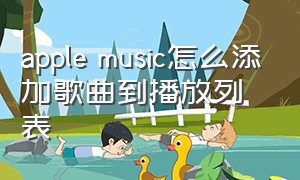 apple music怎么添加歌曲到播放列表（apple music歌曲怎么下载）