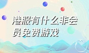 港服有什么非会员免费游戏