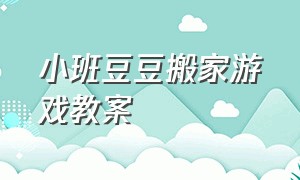 小班豆豆搬家游戏教案