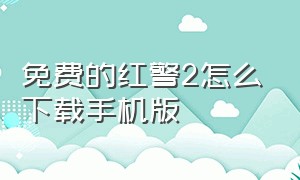 免费的红警2怎么下载手机版（免费的红警2怎么下载手机版）