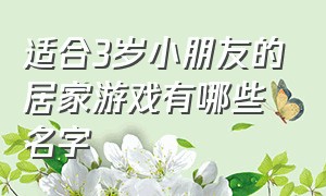 适合3岁小朋友的居家游戏有哪些名字