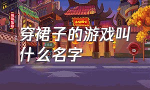 穿裙子的游戏叫什么名字