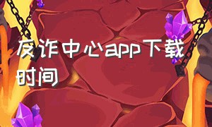 反诈中心app下载时间（反诈中心app 下载多少人了）