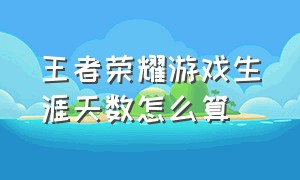 王者荣耀游戏生涯天数怎么算