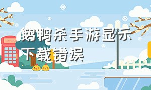 鹅鸭杀手游显示下载错误