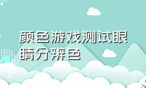 颜色游戏测试眼睛分辨色（眼睛分辨颜色的原理）