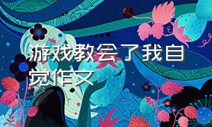 游戏教会了我自觉作文