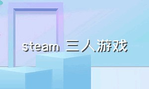 steam 三人游戏（steam上适合3人游戏）