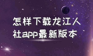 怎样下载龙江人社app最新版本