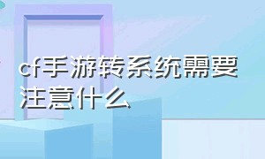 cf手游转系统需要注意什么