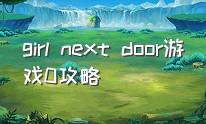 girl next door游戏0攻略（girl next door手游攻略）