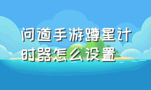 问道手游蹲星计时器怎么设置