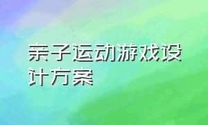 亲子运动游戏设计方案