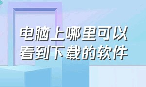 电脑上哪里可以看到下载的软件