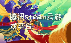 腾讯steam云游戏平台（腾讯steam云游戏平台下载）