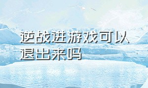 逆战进游戏可以退出来吗