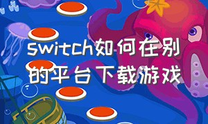 switch如何在别的平台下载游戏