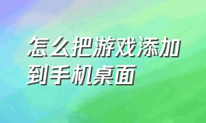 怎么把游戏添加到手机桌面