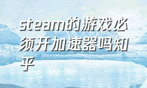 steam的游戏必须开加速器吗知乎