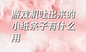 游戏机吐出来的小纸条子有什么用