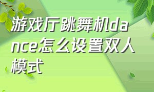 游戏厅跳舞机dance怎么设置双人模式