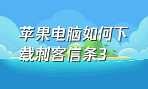 苹果电脑如何下载刺客信条3