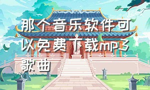 那个音乐软件可以免费下载mp3歌曲