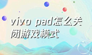 vivo pad怎么关闭游戏模式