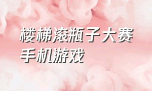 楼梯滚瓶子大赛手机游戏