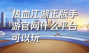 热血江湖正版手游官网什么平台可以玩