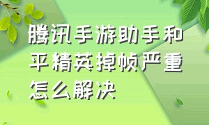 腾讯手游助手和平精英掉帧严重怎么解决