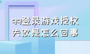 qq登录游戏授权失败是怎么回事